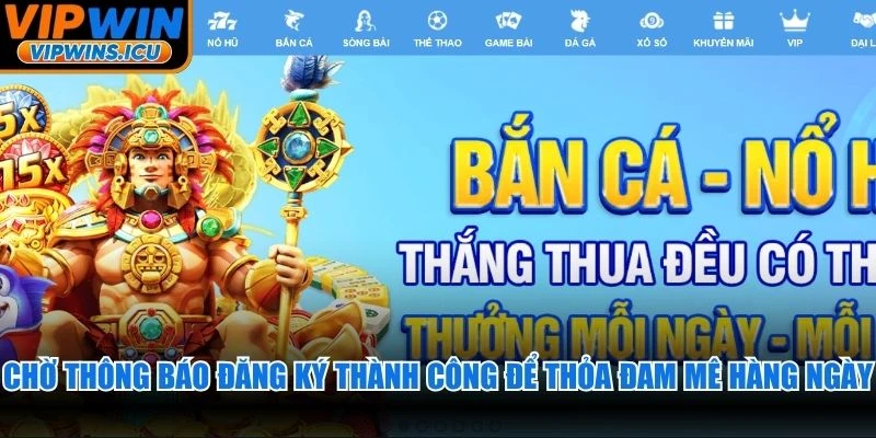 Chờ thông báo đăng ký thành công để thỏa đam mê hàng ngày