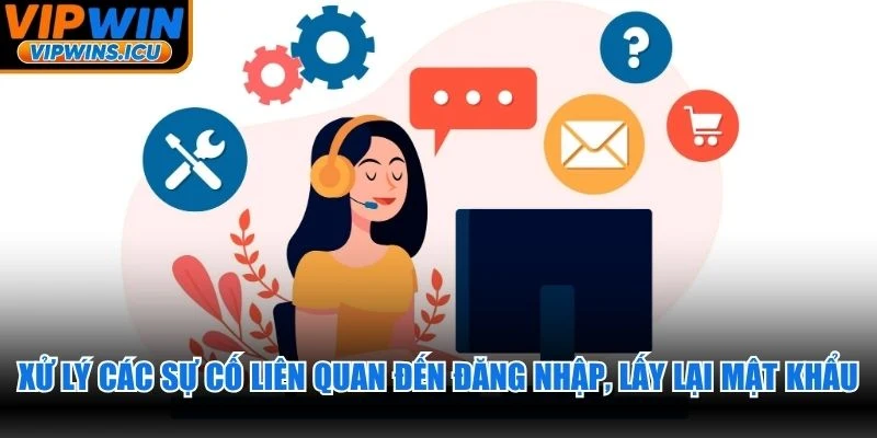 Xử lý các sự cố liên quan đến đăng nhập, lấy lại mật khẩu nhanh